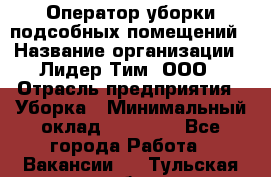 Оператор уборки подсобных помещений › Название организации ­ Лидер Тим, ООО › Отрасль предприятия ­ Уборка › Минимальный оклад ­ 25 020 - Все города Работа » Вакансии   . Тульская обл.